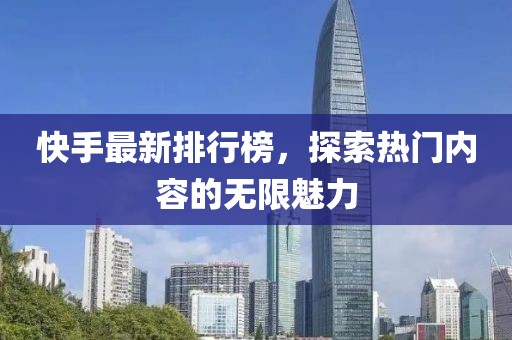 快手最新排行榜，探索热门内容的无限魅力