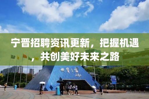 宁晋招聘资讯更新，把握机遇，共创美好未来之路