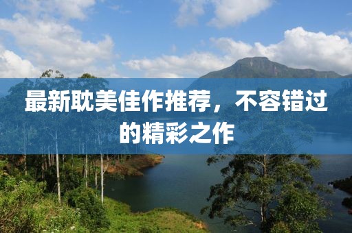 最新耽美佳作推荐，不容错过的精彩之作