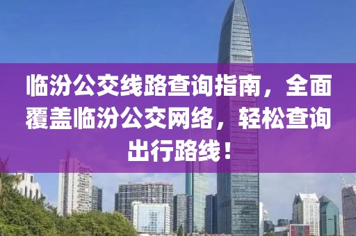 临汾公交线路查询指南，全面覆盖临汾公交网络，轻松查询出行路线！