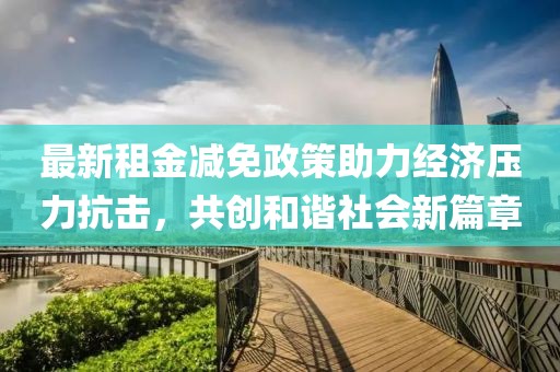 最新租金减免政策助力经济压力抗击，共创和谐社会新篇章