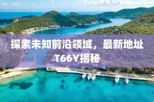 探索未知前沿领域，最新地址T66Y揭秘