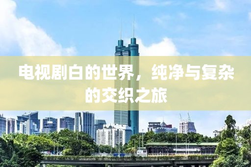 电视剧白的世界，纯净与复杂的交织之旅