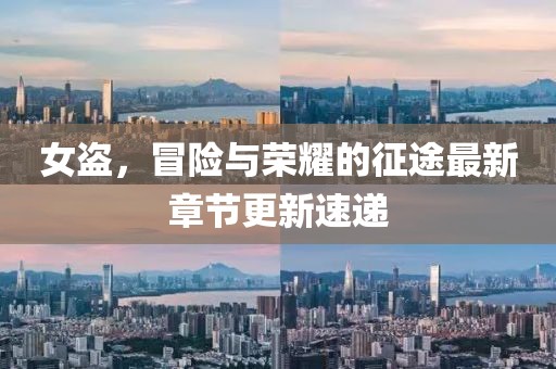 女盗，冒险与荣耀的征途最新章节更新速递