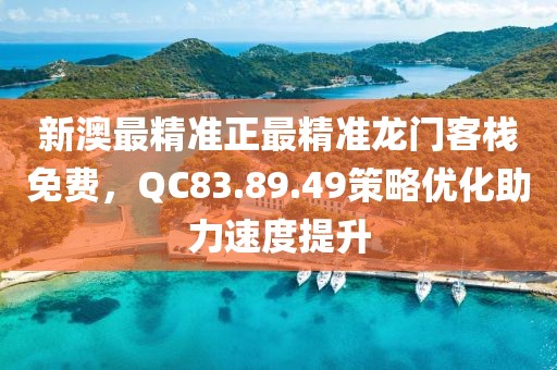 新澳最精准正最精准龙门客栈免费，QC83.89.49策略优化助力速度提升