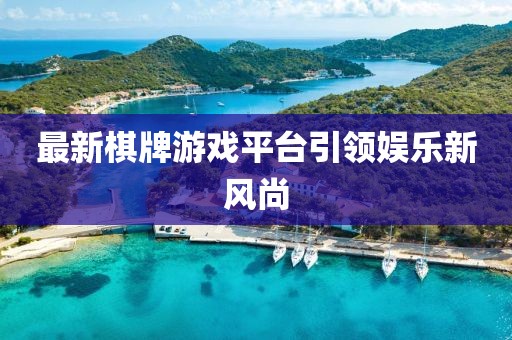 最新棋牌游戏平台引领娱乐新风尚