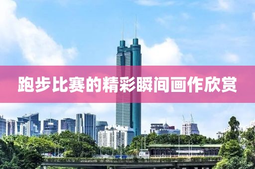 跑步比赛的精彩瞬间画作欣赏