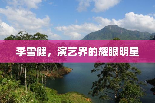 李雪健，演艺界的耀眼明星