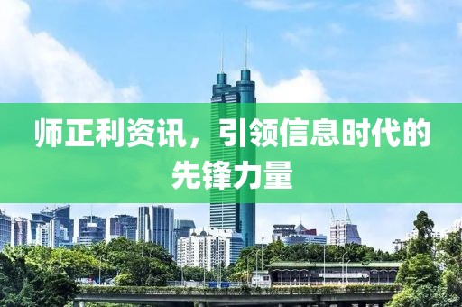 师正利资讯，引领信息时代的先锋力量