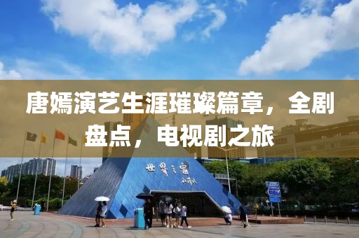 唐嫣演艺生涯璀璨篇章，全剧盘点，电视剧之旅