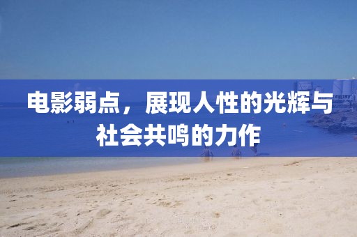 电影弱点，展现人性的光辉与社会共鸣的力作