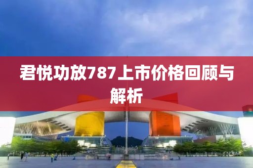 君悦功放787上市价格回顾与解析