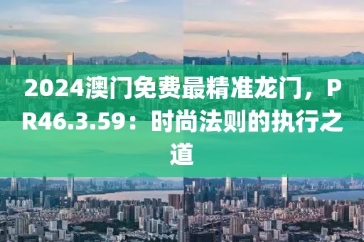2024澳门免费最精准龙门，PR46.3.59：时尚法则的执行之道
