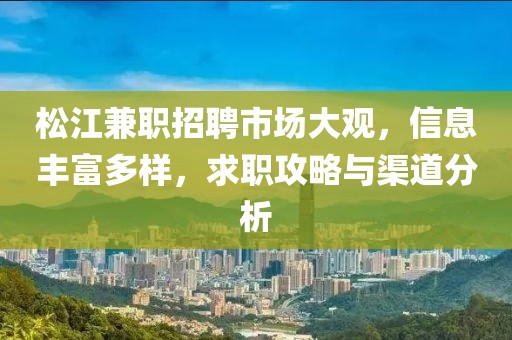 松江兼职招聘市场大观，信息丰富多样，求职攻略与渠道分析
