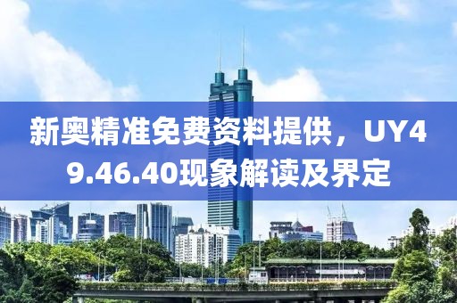 新奥精准免费资料提供，UY49.46.40现象解读及界定