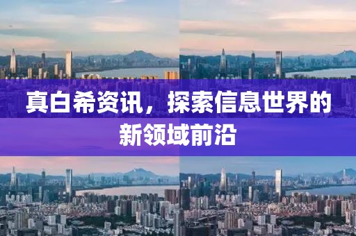 真白希资讯，探索信息世界的新领域前沿