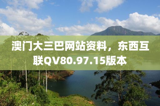 澳门大三巴网站资料，东西互联QV80.97.15版本