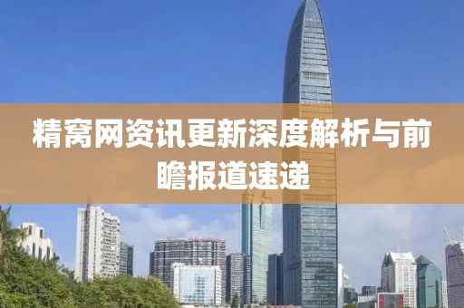 精窝网资讯更新深度解析与前瞻报道速递