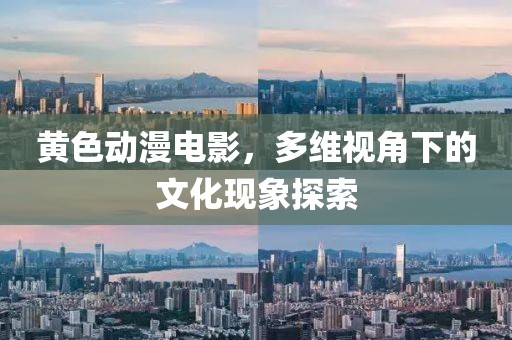 黄色动漫电影，多维视角下的文化现象探索