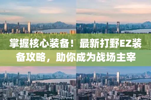 掌握核心装备！最新打野EZ装备攻略，助你成为战场主宰