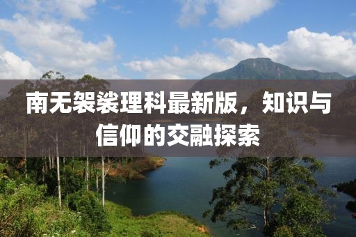 南无袈裟理科最新版，知识与信仰的交融探索