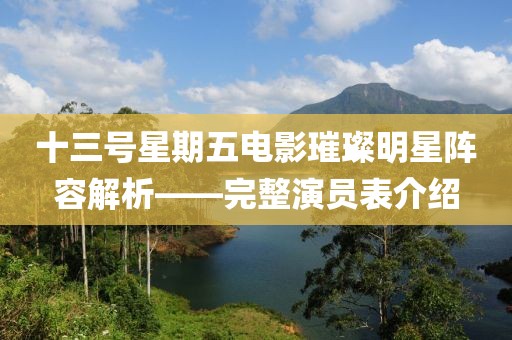 十三号星期五电影璀璨明星阵容解析——完整演员表介绍