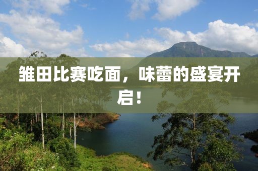 雏田比赛吃面，味蕾的盛宴开启！