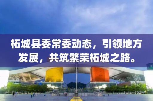 柘城县委常委动态，引领地方发展，共筑繁荣柘城之路。