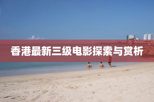 香港最新三级电影探索与赏析
