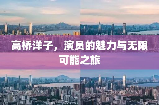 高桥洋子，演员的魅力与无限可能之旅