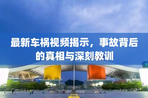 最新车祸视频揭示，事故背后的真相与深刻教训