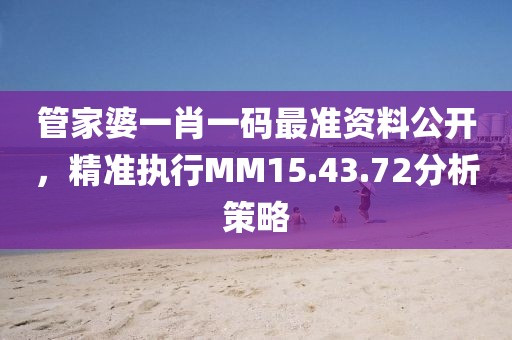 管家婆一肖一码最准资料公开，精准执行MM15.43.72分析策略