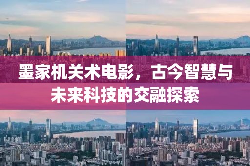 墨家机关术电影，古今智慧与未来科技的交融探索