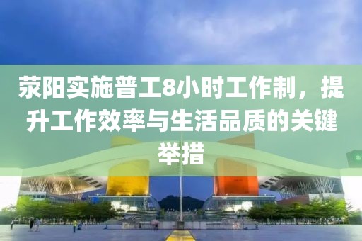 荥阳实施普工8小时工作制，提升工作效率与生活品质的关键举措