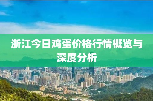 浙江今日鸡蛋价格行情概览与深度分析