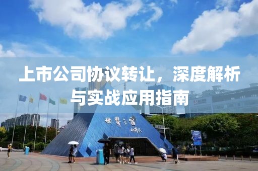 上市公司协议转让，深度解析与实战应用指南