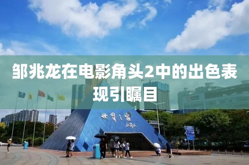 邹兆龙在电影角头2中的出色表现引瞩目