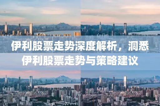 伊利股票走势深度解析，洞悉伊利股票走势与策略建议