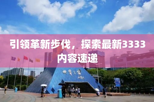引领革新步伐，探索最新3333内容速递