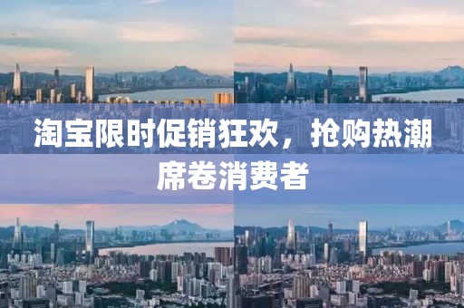 淘宝限时促销狂欢，抢购热潮席卷消费者