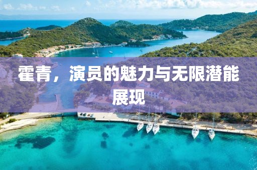 霍青，演员的魅力与无限潜能展现