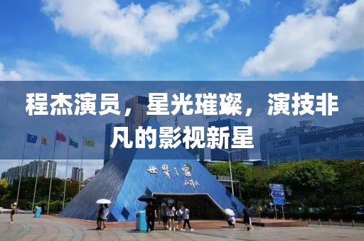 程杰演员，星光璀璨，演技非凡的影视新星