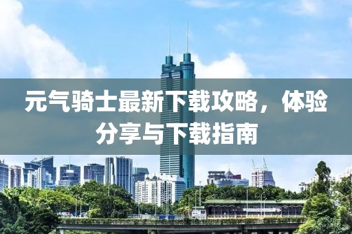 元气骑士最新下载攻略，体验分享与下载指南
