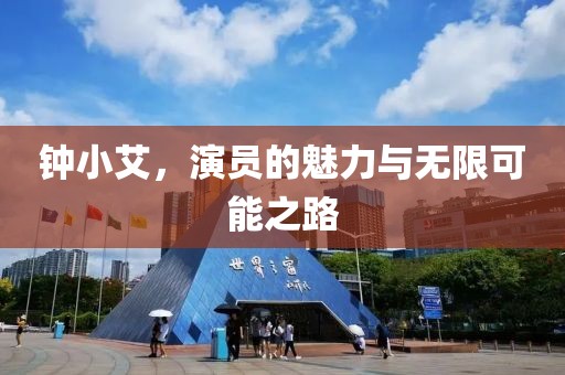 钟小艾，演员的魅力与无限可能之路
