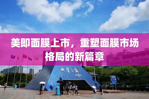 美即面膜上市，重塑面膜市场格局的新篇章