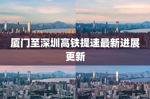 厦门至深圳高铁提速最新进展更新