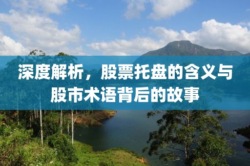 深度解析，股票托盘的含义与股市术语背后的故事