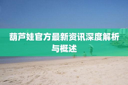 葫芦娃官方最新资讯深度解析与概述