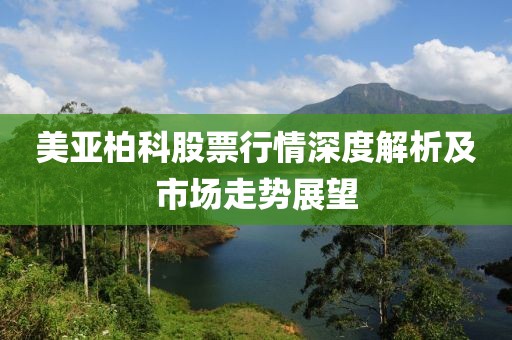 美亚柏科股票行情深度解析及市场走势展望