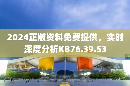 2024正版资料免费提供，实时深度分析KB76.39.53